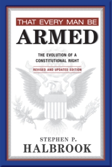 That Every Man Be Armed : The Evolution of a Constitutional Right. Revised and Updated Edition.