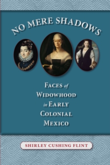 No Mere Shadows : Faces of Widowhood in Early Colonial Mexico