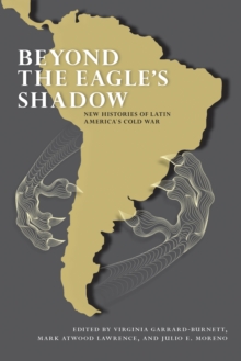 Beyond the Eagle's Shadow : New Histories of Latin America's Cold War