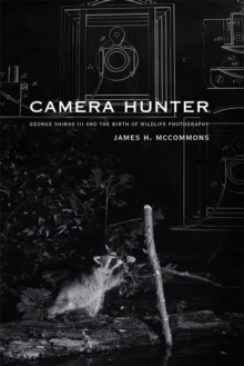 Camera Hunter : George Shiras III and the Birth of Wildlife Photography