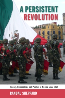 A Persistent Revolution : History, Nationalism, and Politics in Mexico since 1968