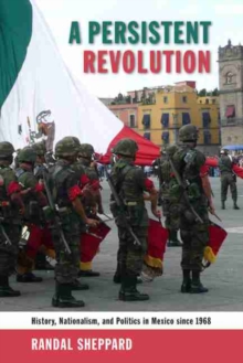 A Persistent Revolution : History, Nationalism, and Politics in Mexico Since 1968, Paperback / softback Book A Persistent Revolution : History, Nationalism, and Politics in Mexico Since 1968, Paperback / softback Book