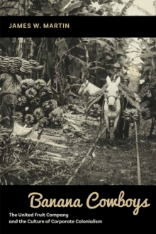 Banana Cowboys : The United Fruit Company and the Culture of Corporate Colonialism