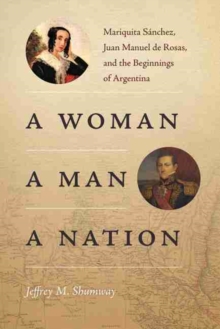 A Woman, a Man, a Nation : Mariquita Sanchez, Juan Manuel de Rosas, and the Beginnings of Argentina, Hardback Book A Woman, a Man, a Nation : Mariquita Sanchez, Juan Manuel de Rosas, and the Beginnings of Argentina, Hardback Book