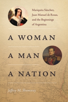 A Woman, a Man, a Nation : Mariquita Sanchez, Juan Manuel de Rosas, and the Beginnings of Argentina, Paperback / softback Book A Woman, a Man, a Nation : Mariquita Sanchez, Juan Manuel de Rosas, and the Beginnings of Argentina, Paperback / softback Book