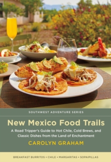 New Mexico Food Trails : A Road Tripper's Guide to Hot Chile, Cold Brews, and Classic Dishes from the Land of Enchantment