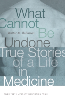 What Cannot Be Undone : True Stories of a Life in Medicine