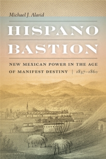 Hispano Bastion : New Mexican Power in the Age of Manifest Destiny, 1837-1860