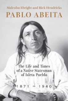 Pablo Abeita : The Life and Times of a Native Statesman of Isleta Pueblo, 18711940