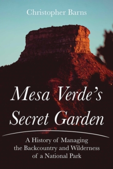 Mesa Verde's Secret Garden : A History of Managing the Backcountry and Wilderness of a National Park