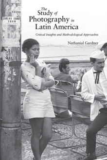 The Study of Photography in Latin America : Critical Insights and Methodological Approaches