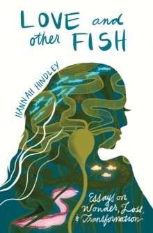 Love and Other Fish : Essays on Wonder, Loss, and Transformation