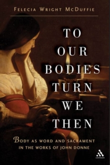 To Our Bodies Turn We Then : Body as Word and Sacrament in the Works of John Donne, Paperback / softback Book To Our Bodies Turn We Then : Body as Word and Sacrament in the Works of John Donne, Paperback / softback Book