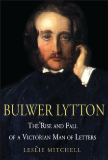 Bulwer Lytton : The Rise and Fall of a Victorian Man of Letters