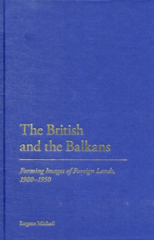 The British and the Balkans : Forming Images of Foreign Lands, 1900-1950, Hardback Book The British and the Balkans : Forming Images of Foreign Lands, 1900-1950, Hardback Book