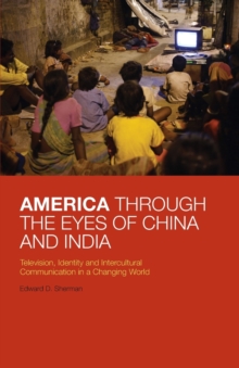 America Through the Eyes of China and India : Television, Identity, and Intercultural Communication in a Changing World, Paperback / softback Book America Through the Eyes of China and India : Television, Identity, and Intercultural Communication in a Changing World, Paperback / softback Book