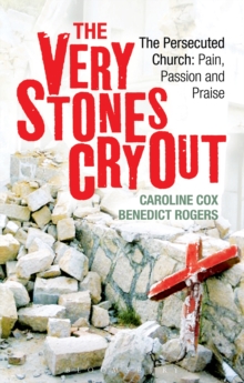 The Very Stones Cry Out : The Persecuted Church: Pain, Passion and Praise