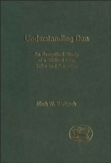 Understanding Dan : An Exegetical Study of a Biblical City, Tribe and Ancestor