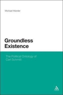 Groundless Existence : The Political Ontology of Carl Schmitt, Hardback Book Groundless Existence : The Political Ontology of Carl Schmitt, Hardback Book
