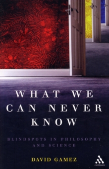 What We Can Never Know : Blindspots in Philosophy and Science, Paperback / softback Book What We Can Never Know : Blindspots in Philosophy and Science, Paperback / softback Book