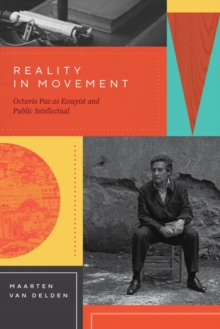 Reality in Movement : Octavio Paz as Essayist and Public Intellectual