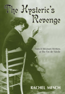 The Hysteric's Revenge : French Women Writers at the Fin de Siecle