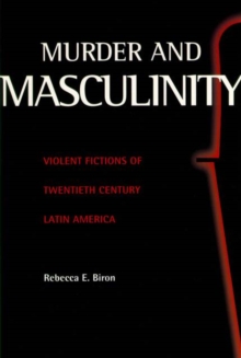 Murder and Masculinity : Violent Fictions of Twentieth-Century Latin America