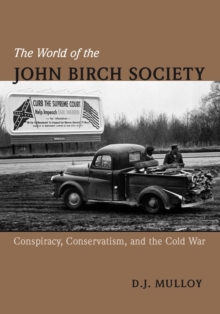 The World of the John Birch Society : Conspiracy, Conservatism, and the Cold War