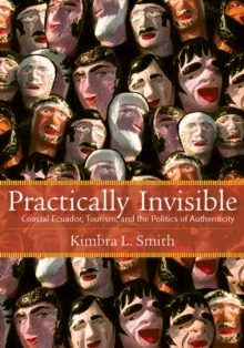 Practically Invisible : Coastal Ecuador, Tourism, and the Politics of Authenticity