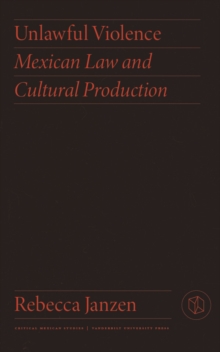 Unlawful Violence : Mexican Law and Cultural Production