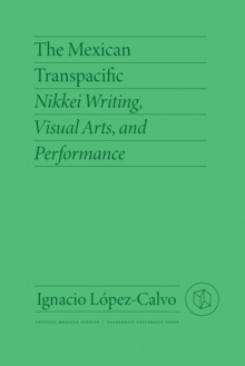 The Mexican Transpacific : Nikkei Writing, Visual Arts, and Performance