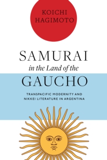 Samurai in the Land of the Gaucho : Transpacific Modernity and Nikkei Literature in Argentina