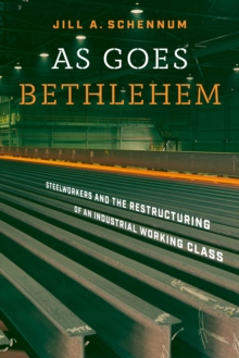 As Goes Bethlehem : Steelworkers and the Restructuring of an Industrial Working Class