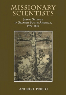 Missionary Scientists : Jesuit Science in Spanish South America, 1570-1810