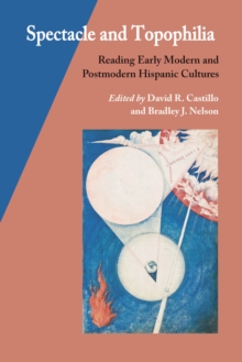 Spectacle and Topophilia : Reading Early Modern and Postmodern Hispanic Cultures