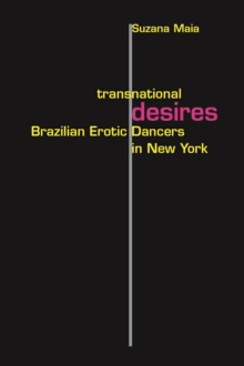 Transnational Desires : Brazilian Erotic Dancers in New York