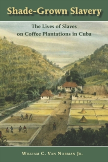 Shade-Grown Slavery : The Lives of Slaves on Coffee Plantations in Cuba