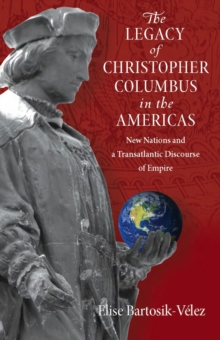 The Legacy of Christopher Columbus in the Americas : New Nations and a Transatlantic Discourse of Empire