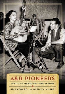 A&R Pioneers : Architects of American Roots Music on Record, Hardback Book A&R Pioneers : Architects of American Roots Music on Record, Hardback Book