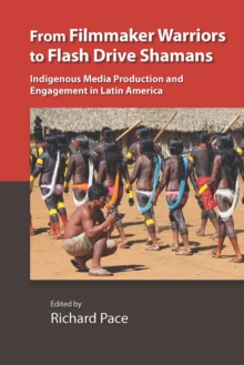 From Filmmaker Warriors to Flash Drive Shamans : Indigenous Media Production and Engagement in Latin America, Hardback Book From Filmmaker Warriors to Flash Drive Shamans : Indigenous Media Production and Engagement in Latin America, Hardback Book