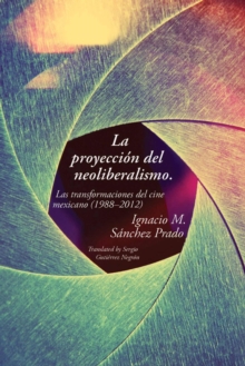 La proyeccion del neoliberalismo : Las transformaciones del cine mexicano (1988-2012), Hardback Book La proyeccion del neoliberalismo : Las transformaciones del cine mexicano (1988-2012), Hardback Book