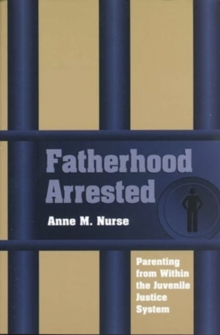 Fatherhood Arrested : Parenting from Within the Juvenile Justice System