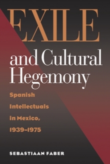 Exile and Cultural Hegemony : Spanish Intellectuals in Mexico, 1939-1975