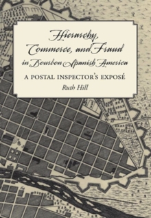 Hierarchy, Commerce, and Fraud in Bourbon Spanish America : A Postal Inspector's Expose