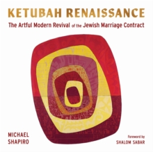 Ketubah Renaissance : The Artful Modern Revival of the Jewish Marriage Contract