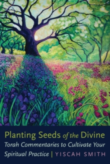 Planting Seeds of the Divine : Torah Commentaries to Cultivate Your Spiritual Practice