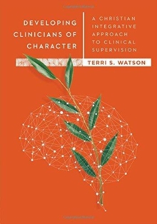 Developing Clinicians of Character : A Christian Integrative Approach to Clinical Supervision, Hardback Book Developing Clinicians of Character : A Christian Integrative Approach to Clinical Supervision, Hardback Book