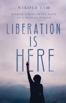 Liberation Is Here : Women Uncovering Hope in a Broken World