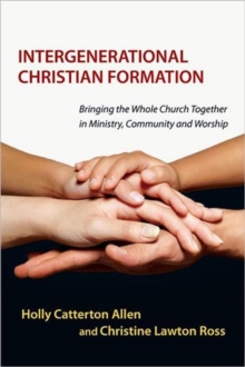 Intergenerational Christian Formation : Bringing the Whole Church Together in Ministry, Community and Worship, Paperback / softback Book Intergenerational Christian Formation : Bringing the Whole Church Together in Ministry, Community and Worship, Paperback / softback Book