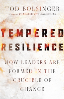 Tempered Resilience : How Leaders Are Formed in the Crucible of Change